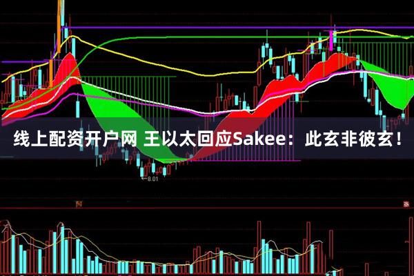 线上配资开户网 王以太回应Sakee：此玄非彼玄！